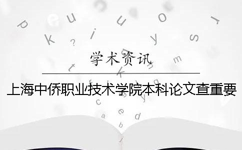 上海中侨职业技术学院本科论文查重要求及重复率 上海中侨职业技术学院(本科)收费