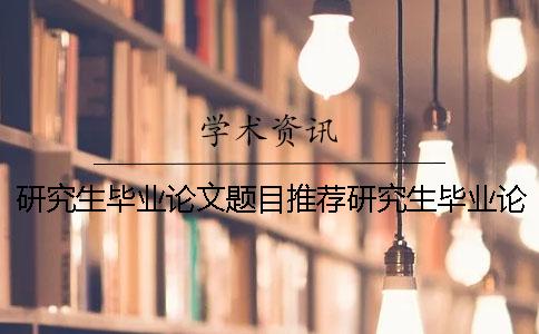 研究生毕业论文题目推荐研究生毕业论文题目推荐
