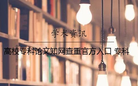 高校专科论文学术查重官方入口 专科论文学术查重吗