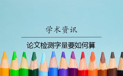 论文检测字量要如何算