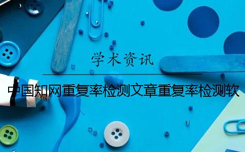 中国知网重复率检测文章重复率检测软件