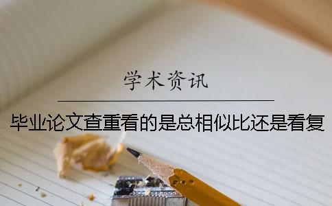 毕业论文查重看的是总相似比还是看复写率？