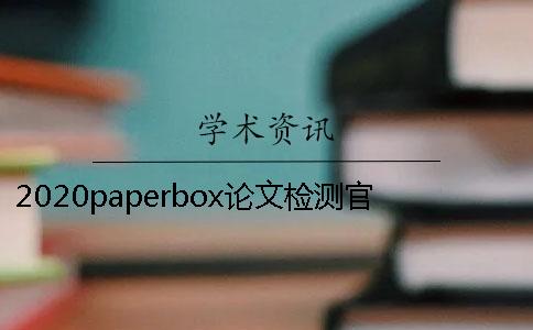 2020paperbox论文检测官网可靠吗知网查重后论文修改降重多少钱？