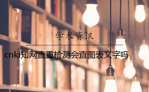 cnki知网查重检测会查图表文字吗