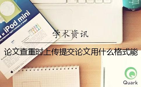 论文查重时上传提交论文用什么格式？能够上传提交pdf格式文件吗？