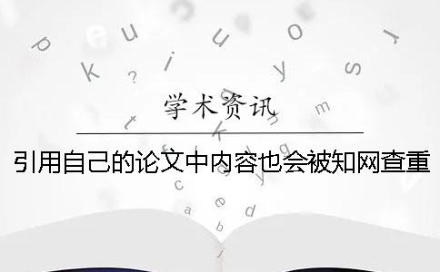 引用自己的论文中内容也会被知网查重检测出来应该如何应对？