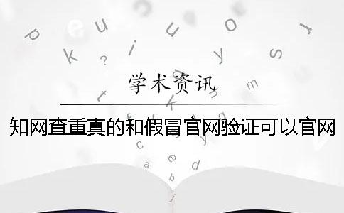 知网查重真的和假冒官网验证可以官网验证多少次