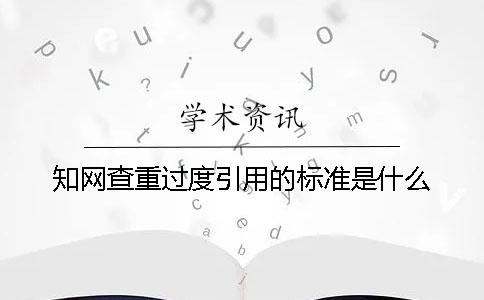 知网查重过度引用的标准是什么？