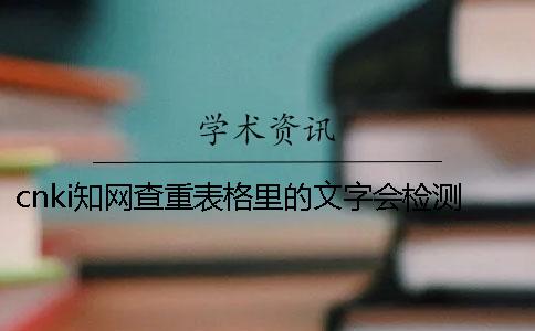 cnki知网查重表格里的文字会检测吗？