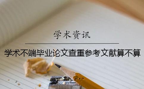 学术不端毕业论文查重参考文献算不算？要不要删掉？