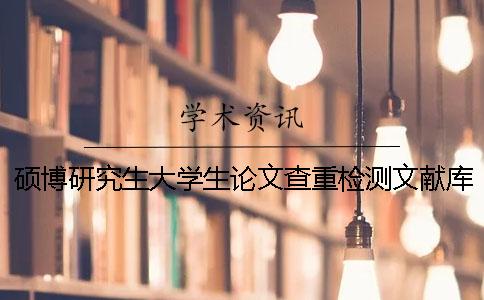 硕博研究生大学生论文查重检测文献库有哪几种