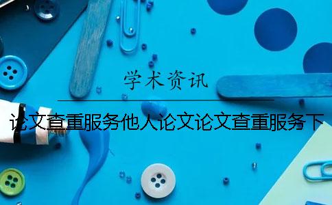 论文查重服务他人论文论文查重服务下架