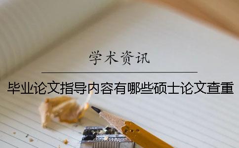 毕业论文指导内容有哪些硕士论文查重需要注意什么？