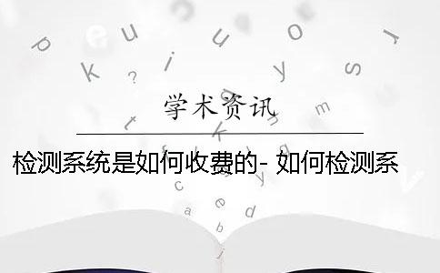 检测系统是如何收费的- 如何检测系统有没有问题
