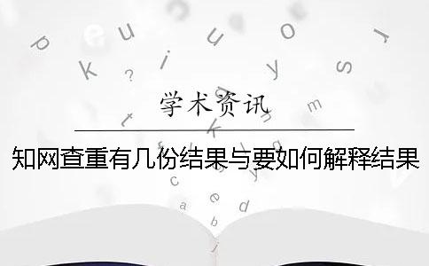 知网查重有几份结果与要如何解释结果？