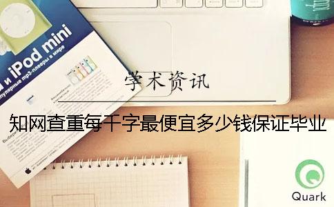 知网查重每千字最便宜多少钱？保证毕业论文选题质量的措施[经验分享]