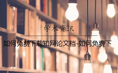 如何免费下载知网论文档-如何免费下载知网论文献