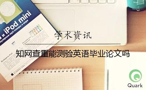 知网查重能测验英语毕业论文吗？