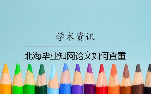 北海毕业知网论文如何查重