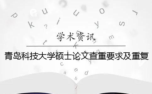 青岛科技大学硕士论文查重要求及重复率 青岛科技大学优秀硕士论文