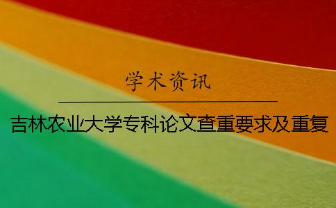 吉林农业大学专科论文查重要求及重复率一