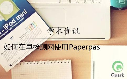 如何在早检测网使用Paperpass论文检测系统？早检测论文查重网6S标准