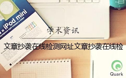 文章抄袭在线检测网址文章抄袭在线检测网站