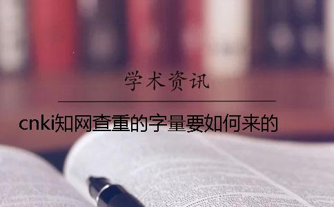 cnki知网查重的字量要如何来的？