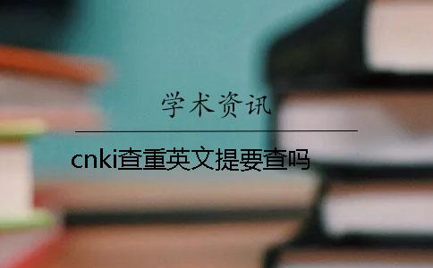 cnki查重英文提要查吗