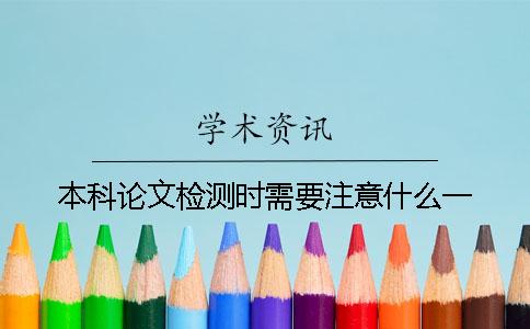 本科论文检测时需要注意什么？一
