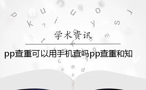 pp查重可以用手机查吗pp查重和知网查重