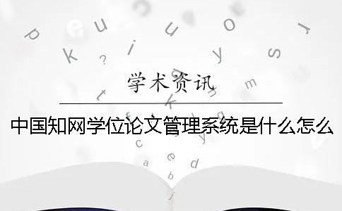 中国知网学位论文管理系统是什么？怎么用？[经验分享]