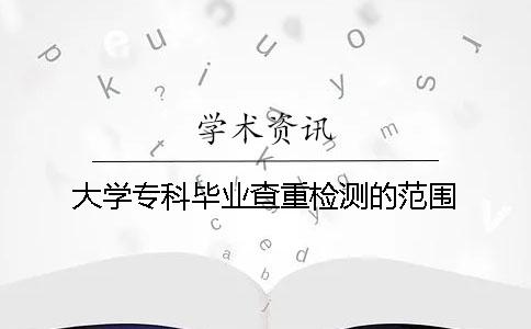 大学专科毕业查重检测的范围