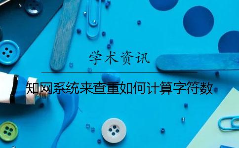 知网系统来查重如何计算字符数