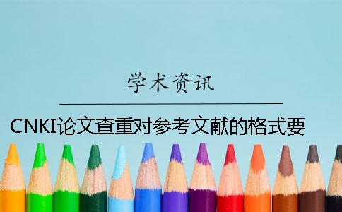 CNKI论文查重对参考文献的格式要求是怎样的？