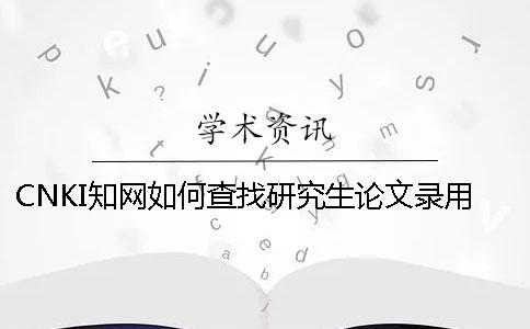 CNKI学术如何查找研究生论文录用
