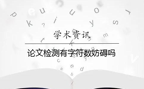 论文检测有字符数妨碍吗？