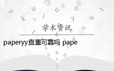 paperyy查重可靠吗？ paperyy查重可靠吗论坛
