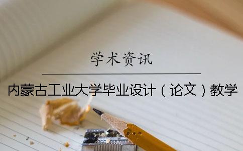 内蒙古工业大学毕业设计（论文）教学工作具体安排内蒙古工业大学毕业设计（论文）材料报送要求[经验分享]