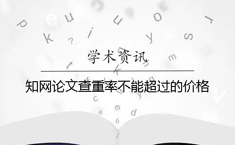 学术论文查重率不能超过的价格