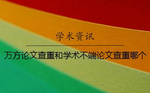 万方论文查重和学术不端论文查重哪个比较好？