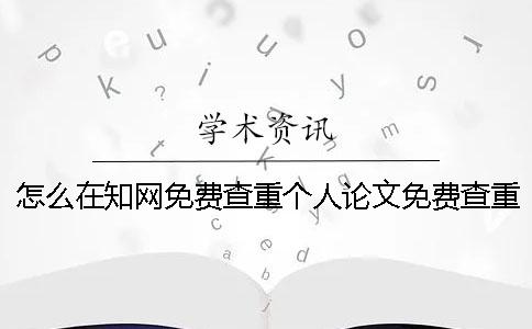 怎么在学术免费查重个人论文？免费查重可信吗？一