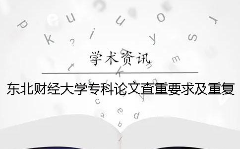 东北财经大学专科论文查重要求及重复率 东北财经大学论文查重系统