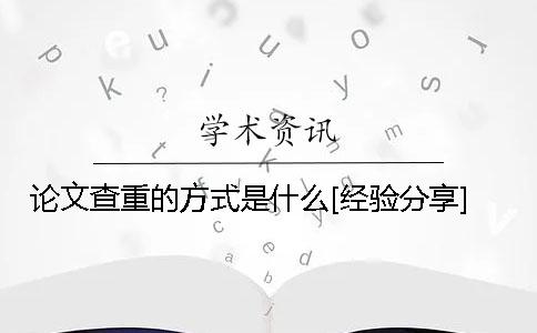 论文查重的方式是什么？[经验分享]