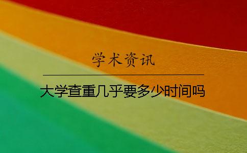 大学查重几乎要多少时间吗