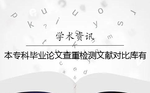 本专科毕业论文查重检测文献对比库有哪些