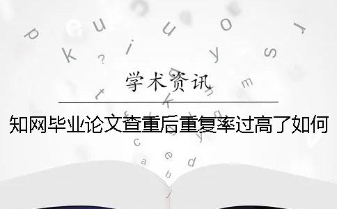 学术毕业论文查重后重复率过高了如何做？
