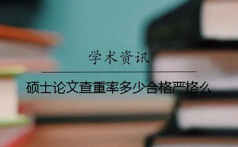 硕士论文查重率多少合格？严格么？