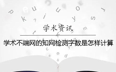 学术不端网的学术检测字数是怎样计算的？