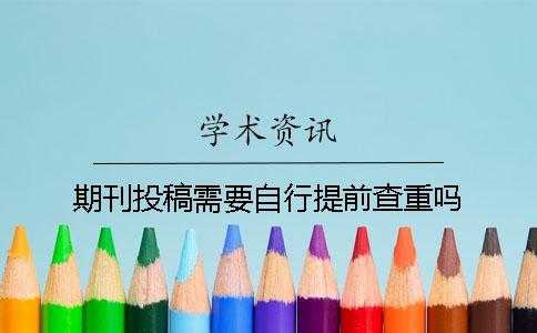 期刊投稿需要自行提前查重吗？